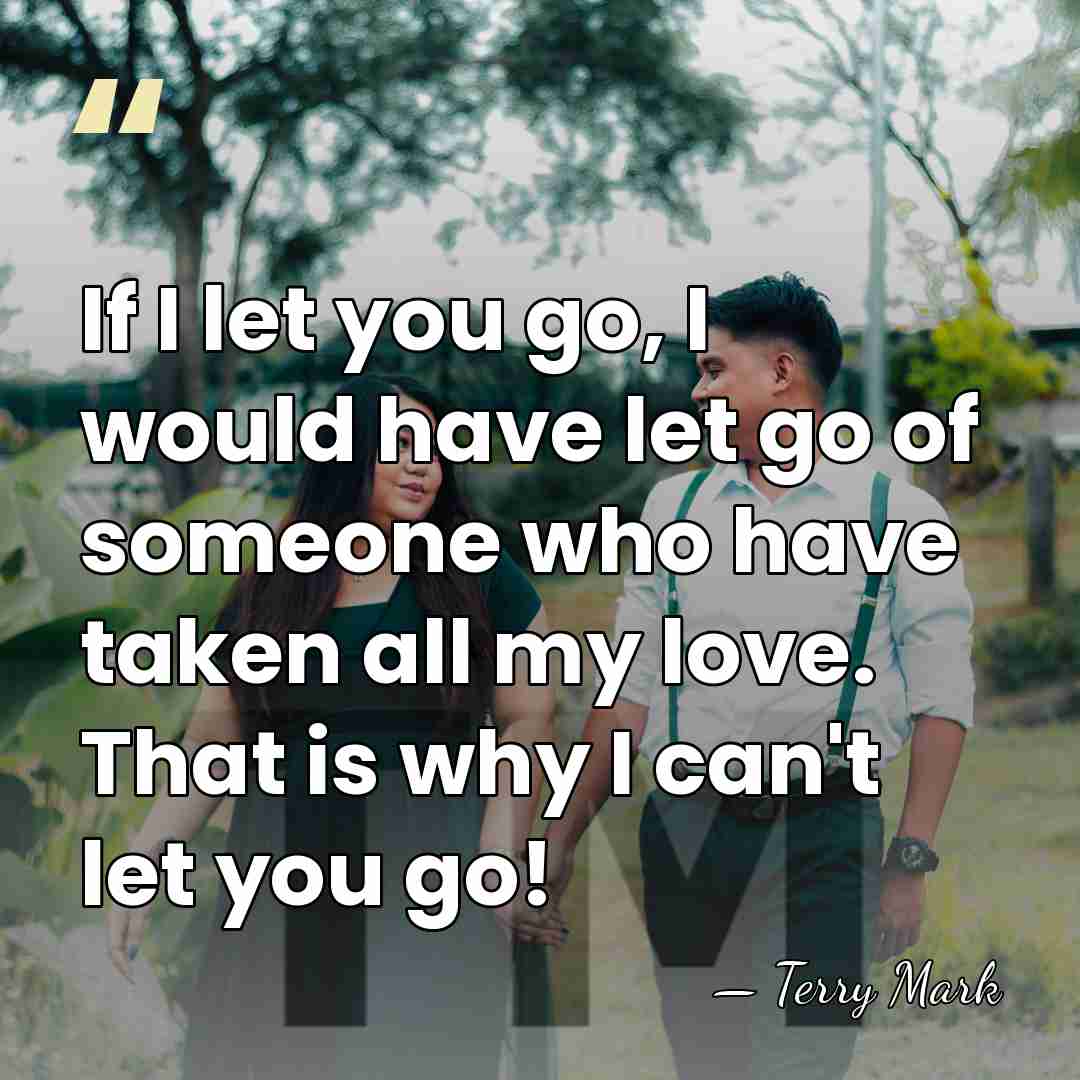 If I let you go, I would have let go of someone&hellip; - Terry Mark