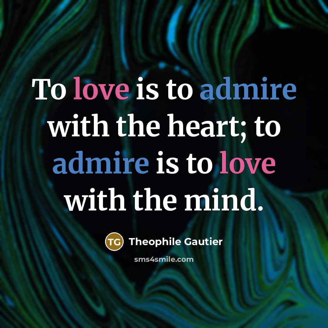 “To love is to admire with the heart; to admire is to love with the mind.” quote by Theophile Gautier