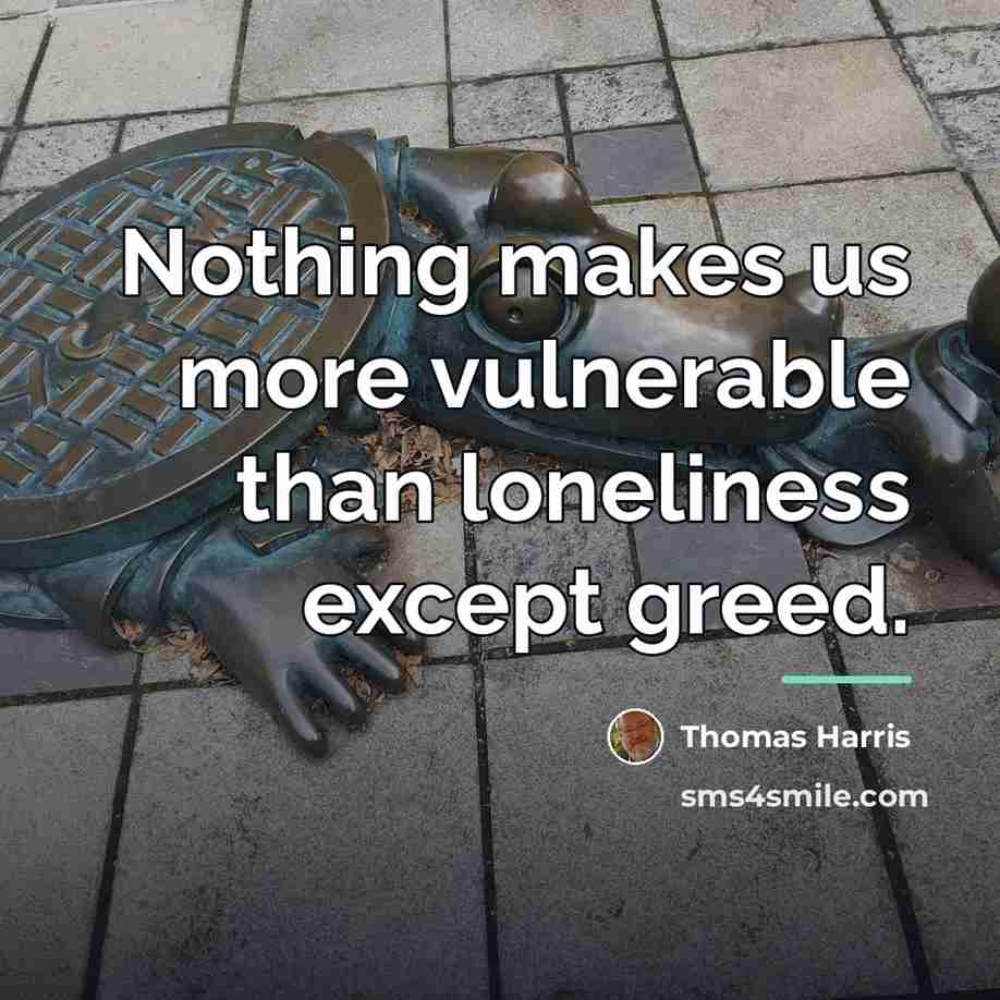 “Nothing makes us more vulnerable than loneliness except greed.…” quote by Thomas Harris