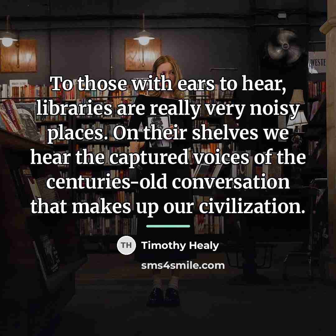 “To those with ears to hear, libraries are really very…” quote by Timothy Healy