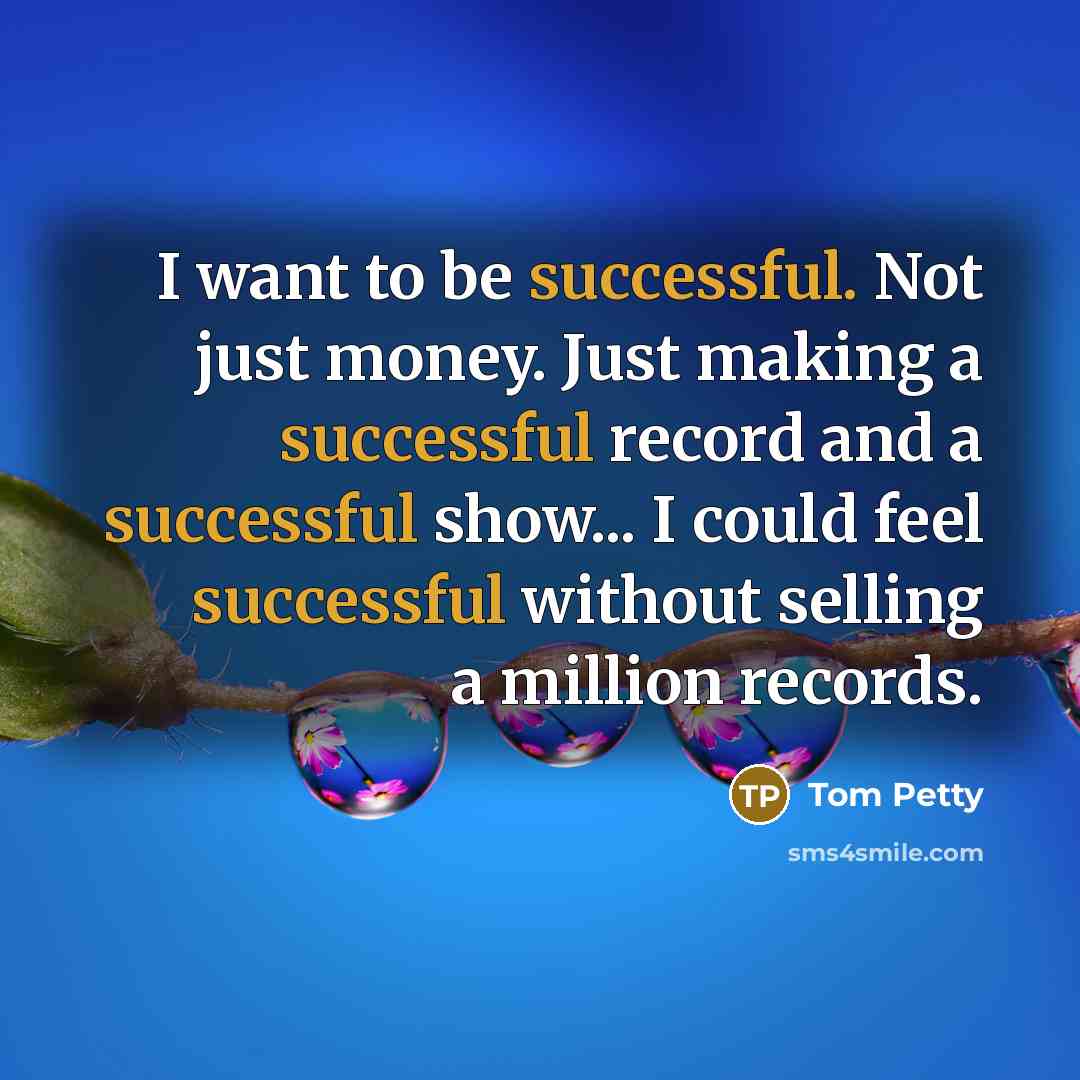 “I want to be successful. Not just money. Just making…” quote by Tom Petty