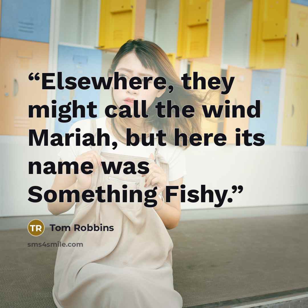 “Elsewhere, they might call the wind Mariah, but here its name was Something Fishy.” quote by Tom Robbins