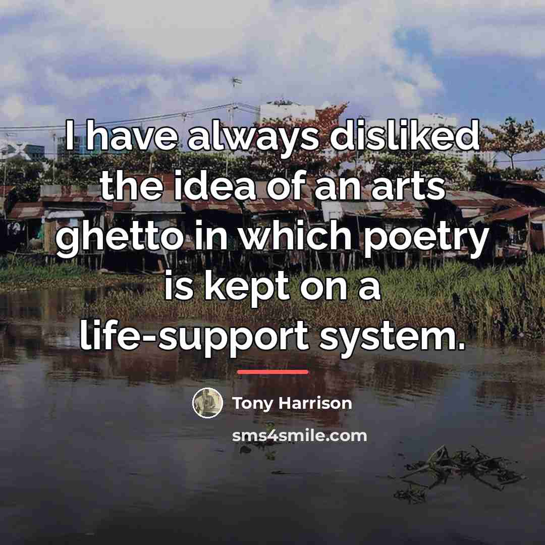 “I have always disliked the idea of an arts ghetto…” quote by Tony Harrison