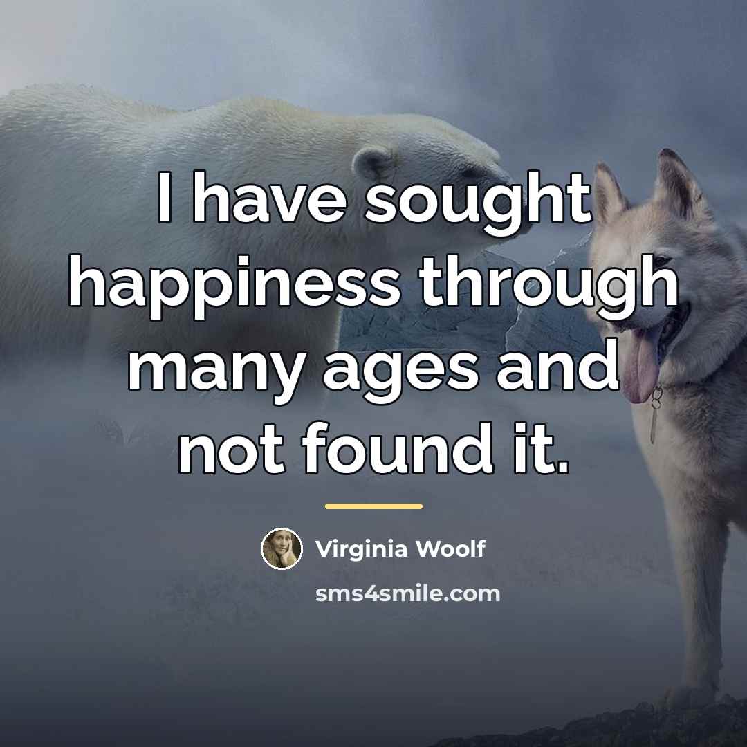 “I have sought happiness through many ages and not found…” quote by Virginia Woolf