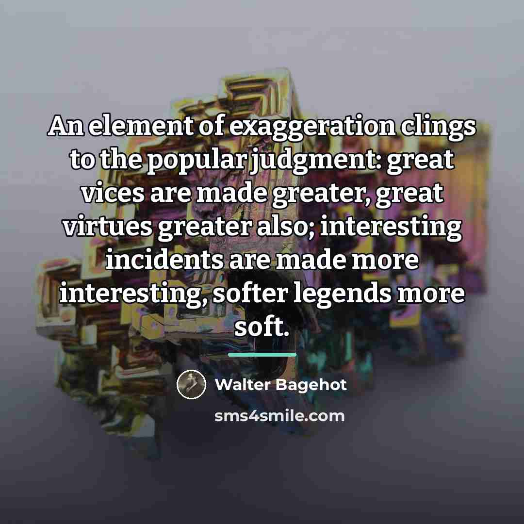 “An element of exaggeration clings to the popular judgment: great…” quote by Walter Bagehot