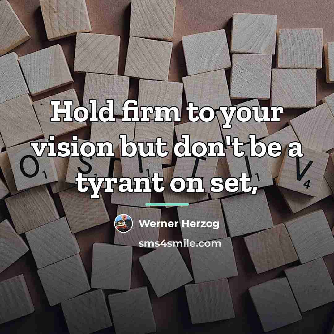 “Hold firm to your vision but don't be a tyrant…” quote by Werner Herzog