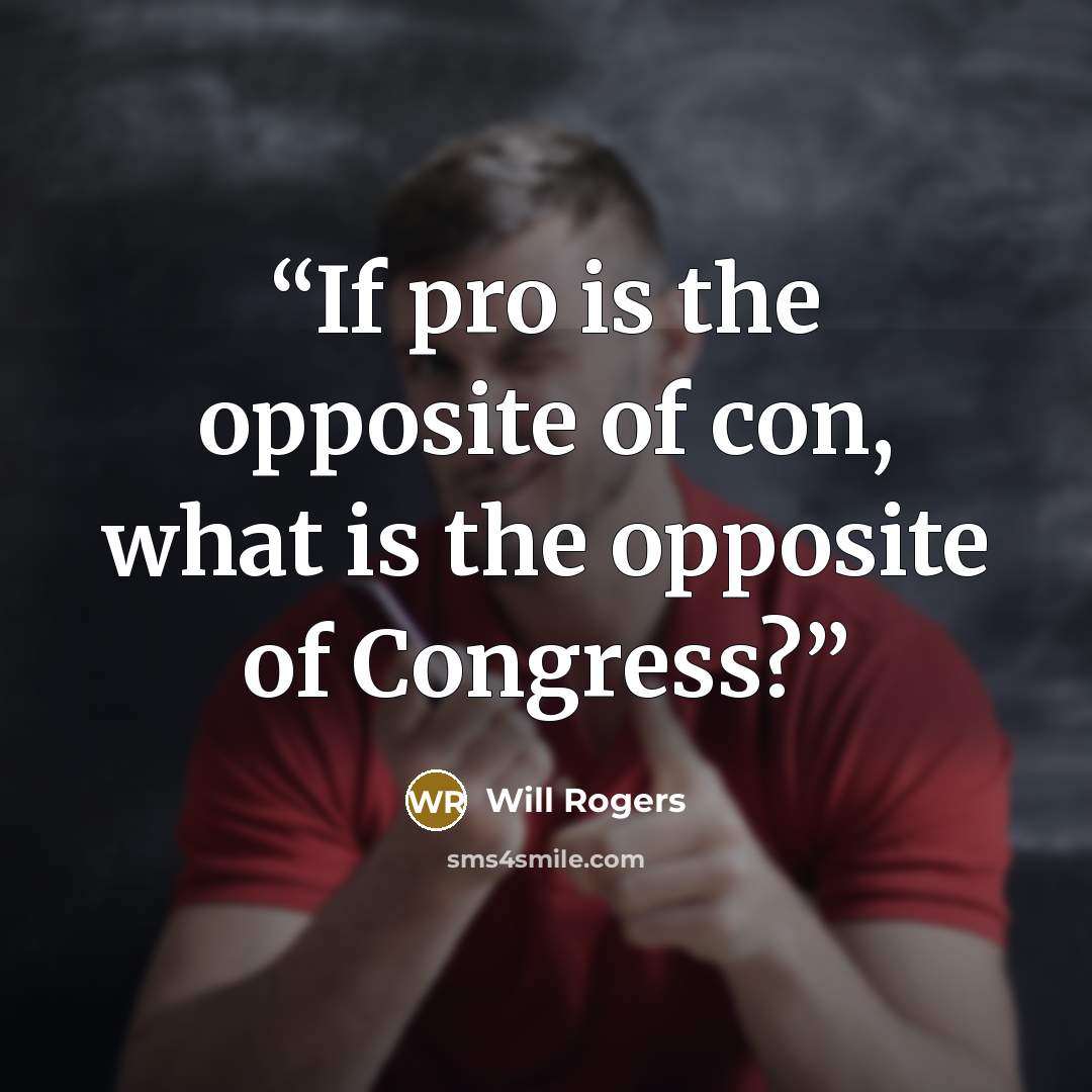“If pro is the opposite of con, what is the opposite of Congress?” quote by Will Rogers