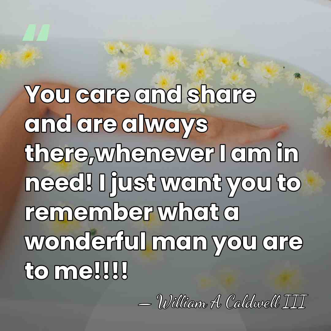 You care and share and are always there,whenever I am in need!&hellip; - William A Caldwell III