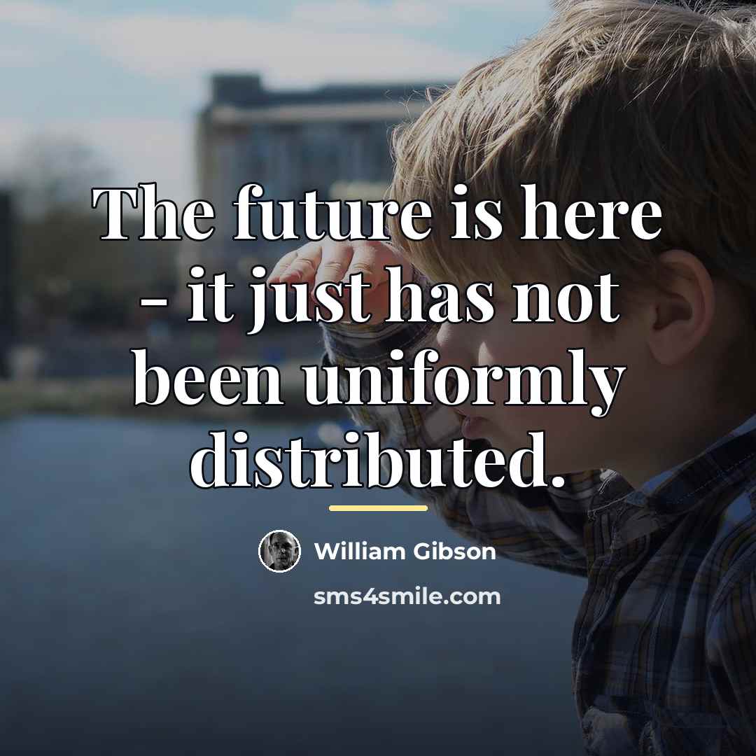 “The future is here - it just has not been…” quote by William Gibson