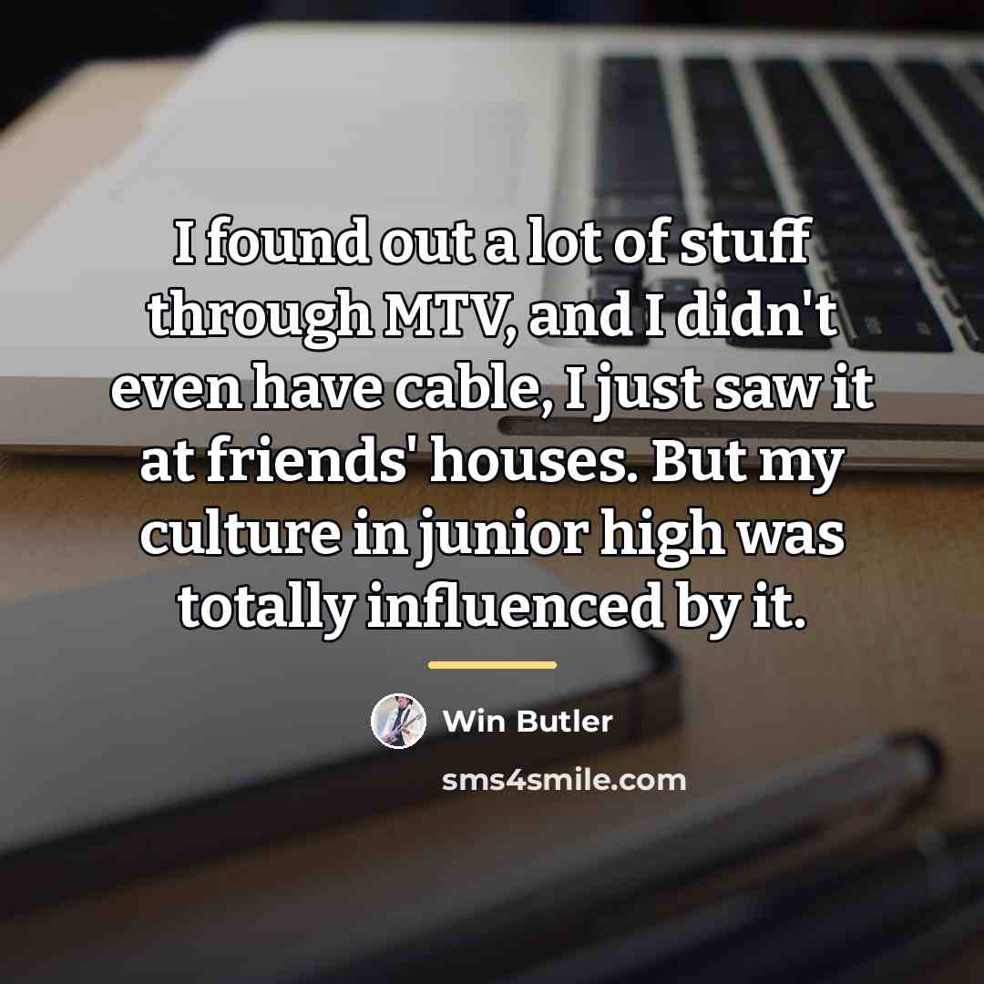 “I found out a lot of stuff through MTV, and…” quote by Win Butler