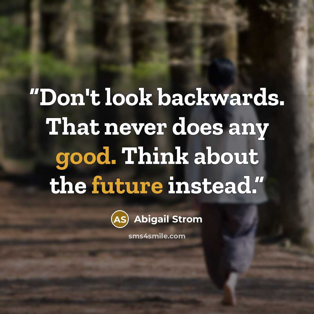 “Don't look backwards. That never does any good. Think about the future instead.” quote by Abigail Strom