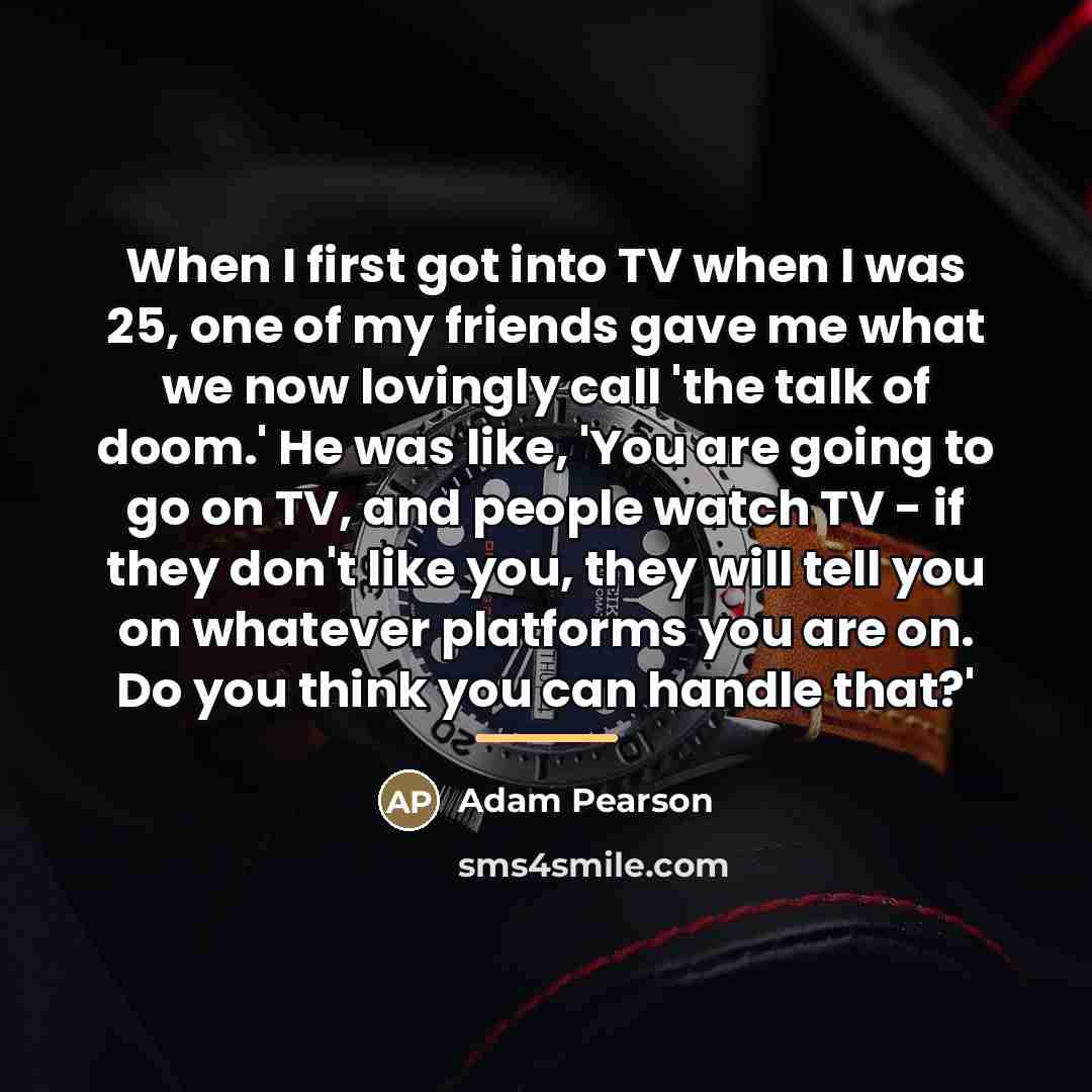 “When I first got into TV when I was 25,…” quote by Adam Pearson