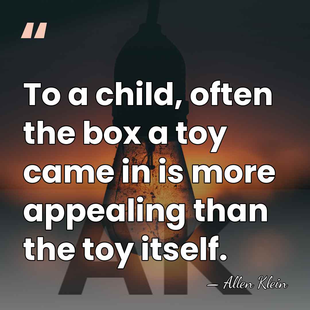 To a child, often the box a toy came in is more&hellip; - Allen Klein