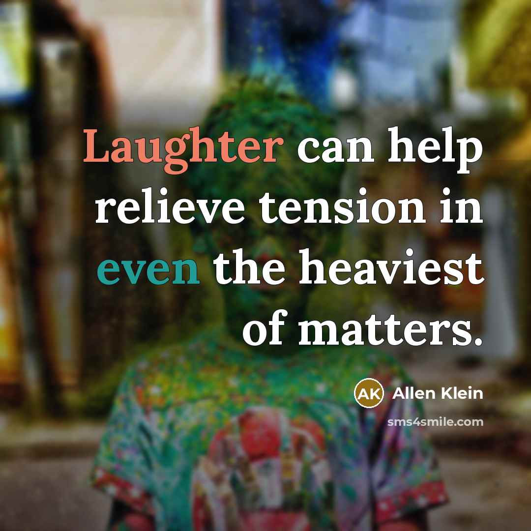 “Laughter can help relieve tension in even the heaviest of matters.” quote by Allen Klein