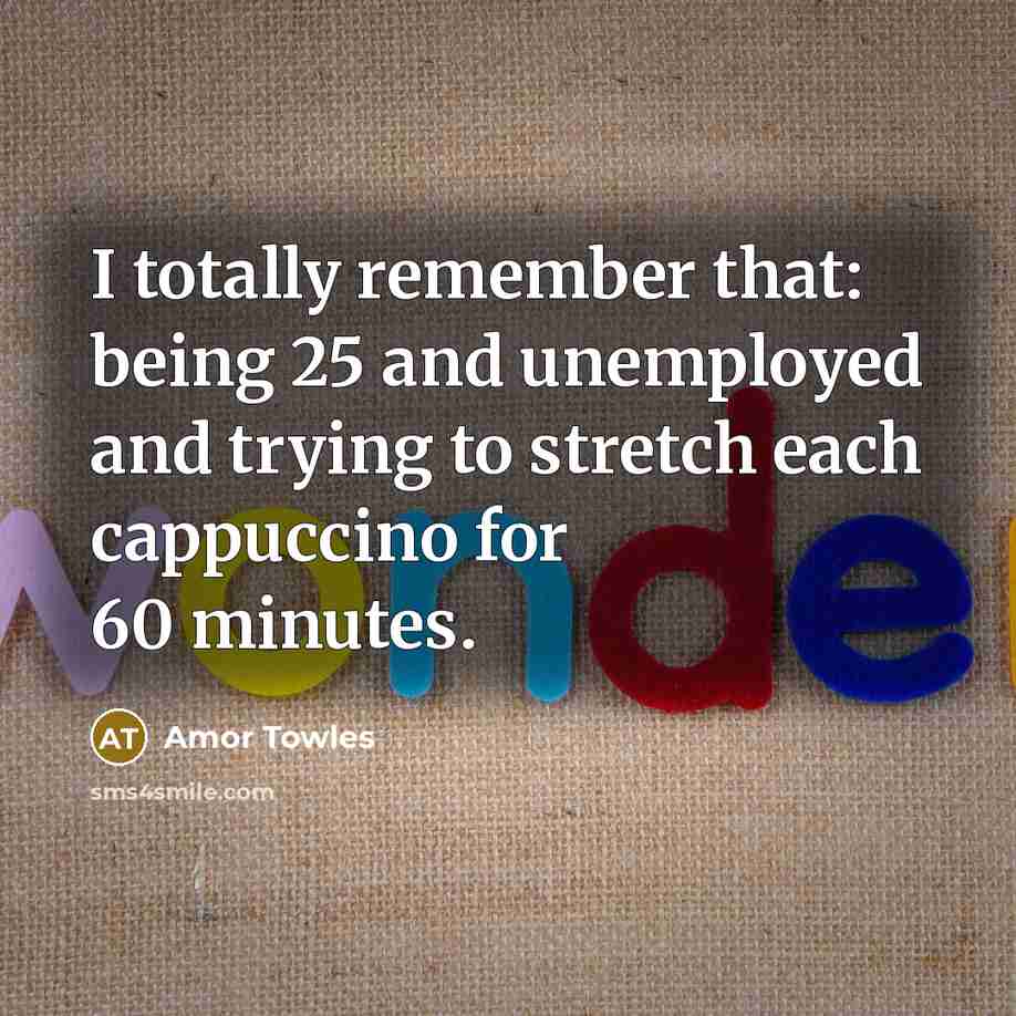 “I totally remember that: being 25 and unemployed and trying…” quote by Amor Towles