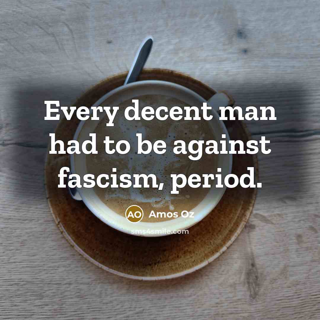 “Every decent man had to be against fascism, period.…” quote by Amos Oz