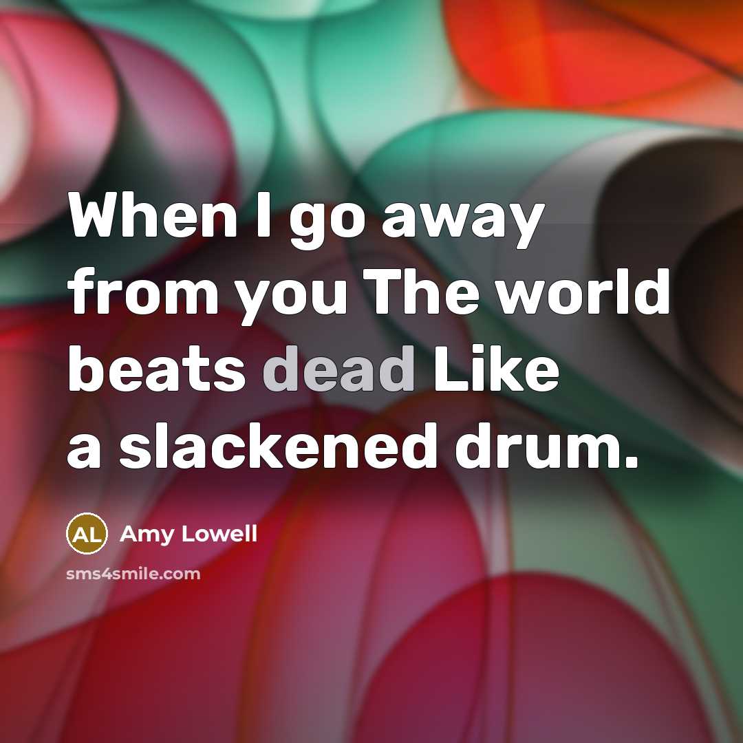 “When I go away from you The world beats dead…” quote by Amy Lowell