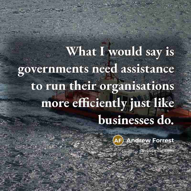 “What I would say is governments need assistance to run…” quote by Andrew Forrest