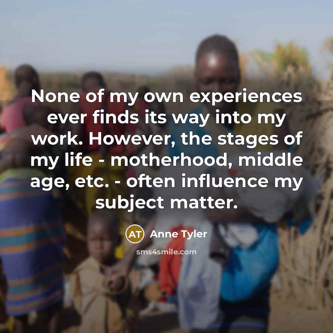 “None of my own experiences ever finds its way into…” quote by Anne Tyler