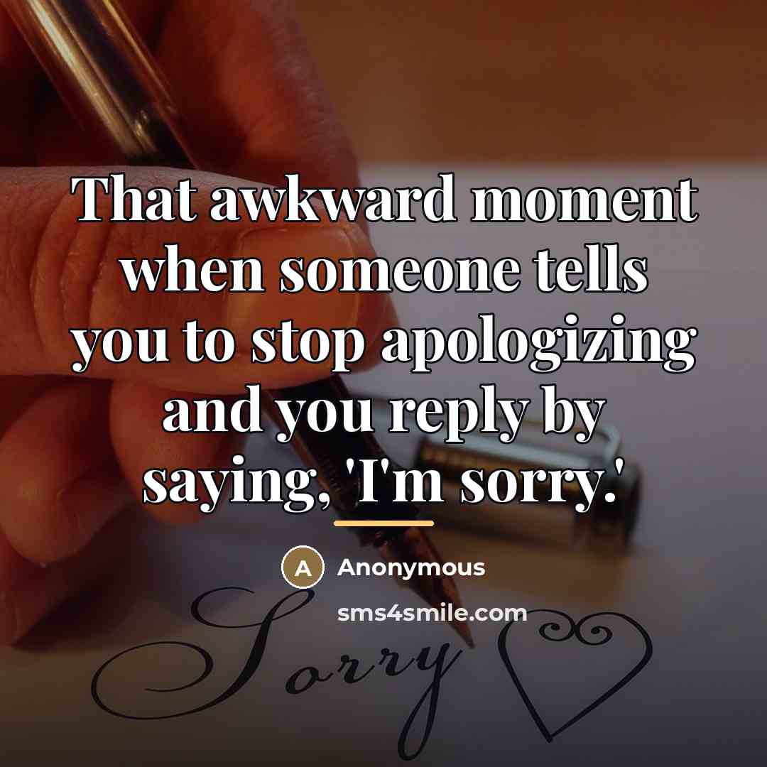 “That awkward moment when someone tells you to stop apologizing…” quote by Anonymous