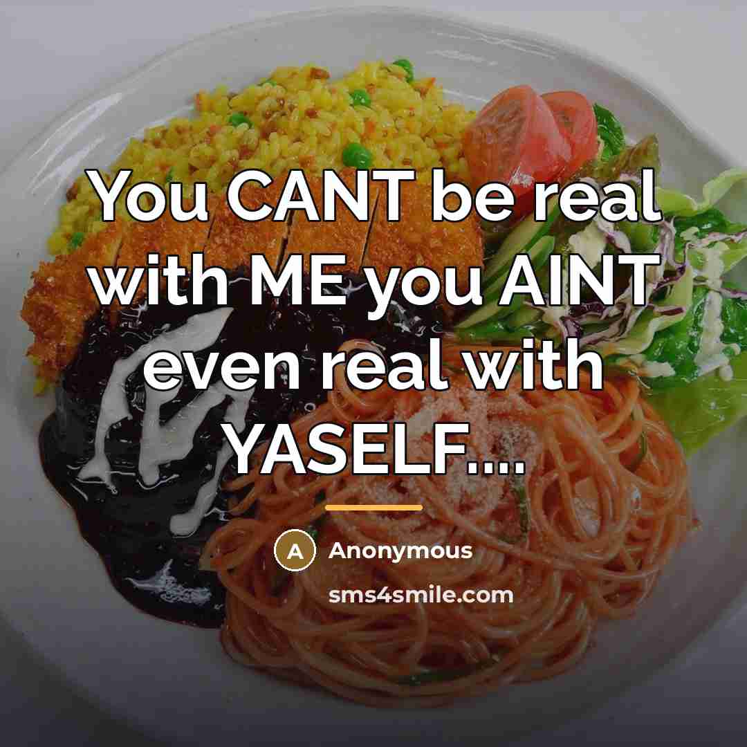 “You CANT be real with ME you AINT even real…” quote by Anonymous
