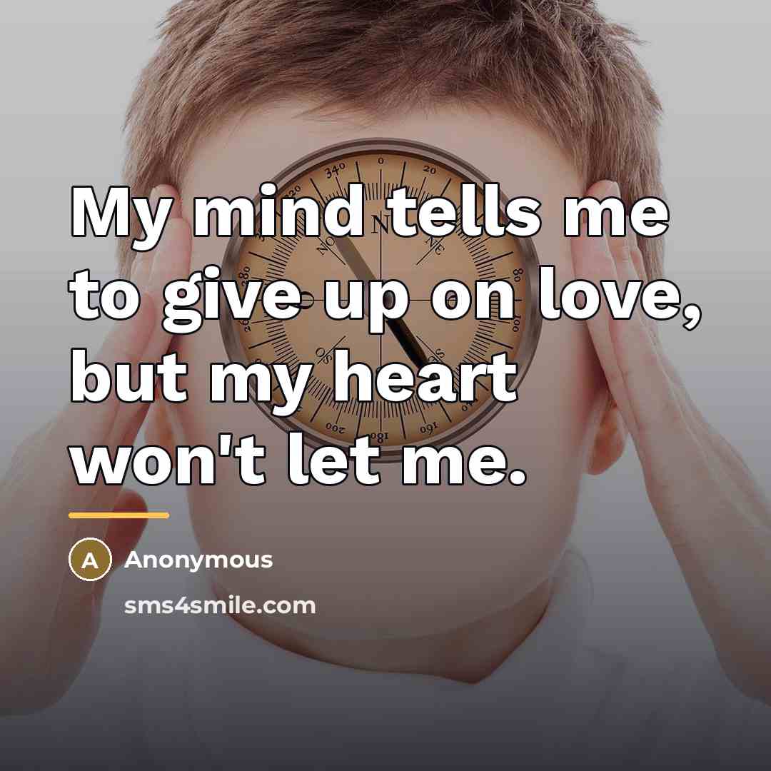 “My mind tells me to give up on love, but…” quote by Anonymous