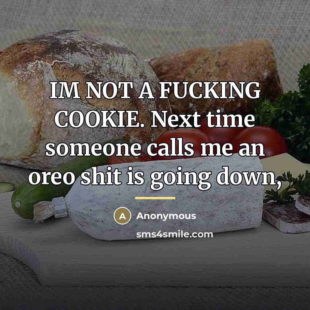 “IM NOT A FUCKING COOKIE. Next time someone calls me…” quote by Anonymous
