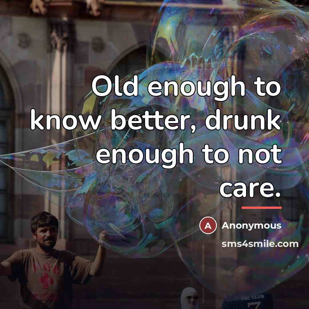 “Old enough to know better, drunk enough to not care.…” quote by Anonymous