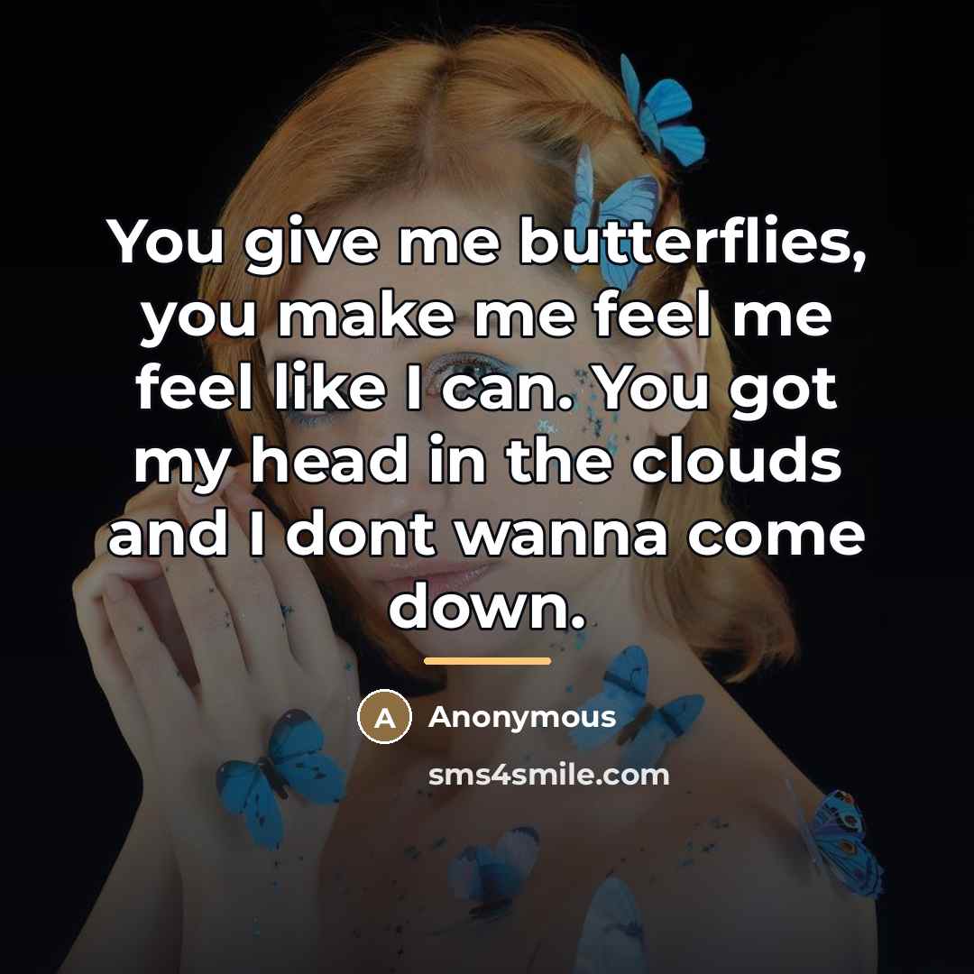 “You give me butterflies, you make me feel me feel…” quote by Anonymous