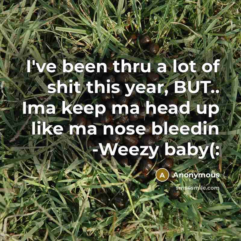 “I've been thru a lot of shit this year, BUT.. Ima keep ma head up like ma nose bleedin -Weezy baby(:” quote by Anonymous