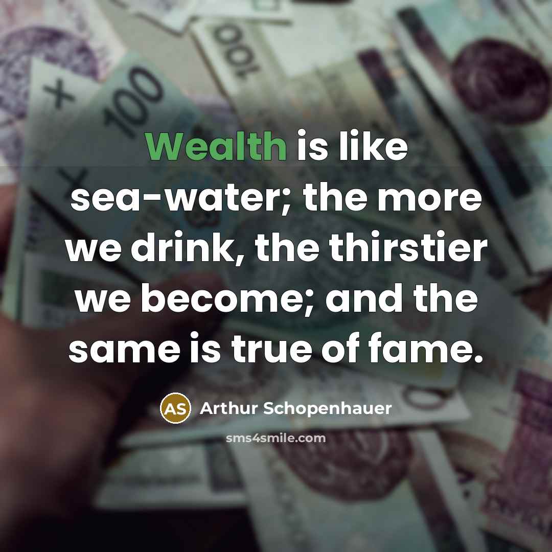 “Wealth is like sea-water; the more we drink, the thirstier…” quote by Arthur Schopenhauer
