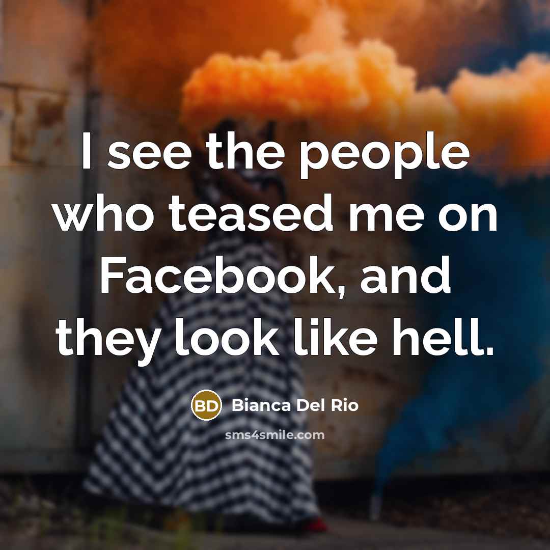 “I see the people who teased me on Facebook, and…” quote by Bianca Del Rio