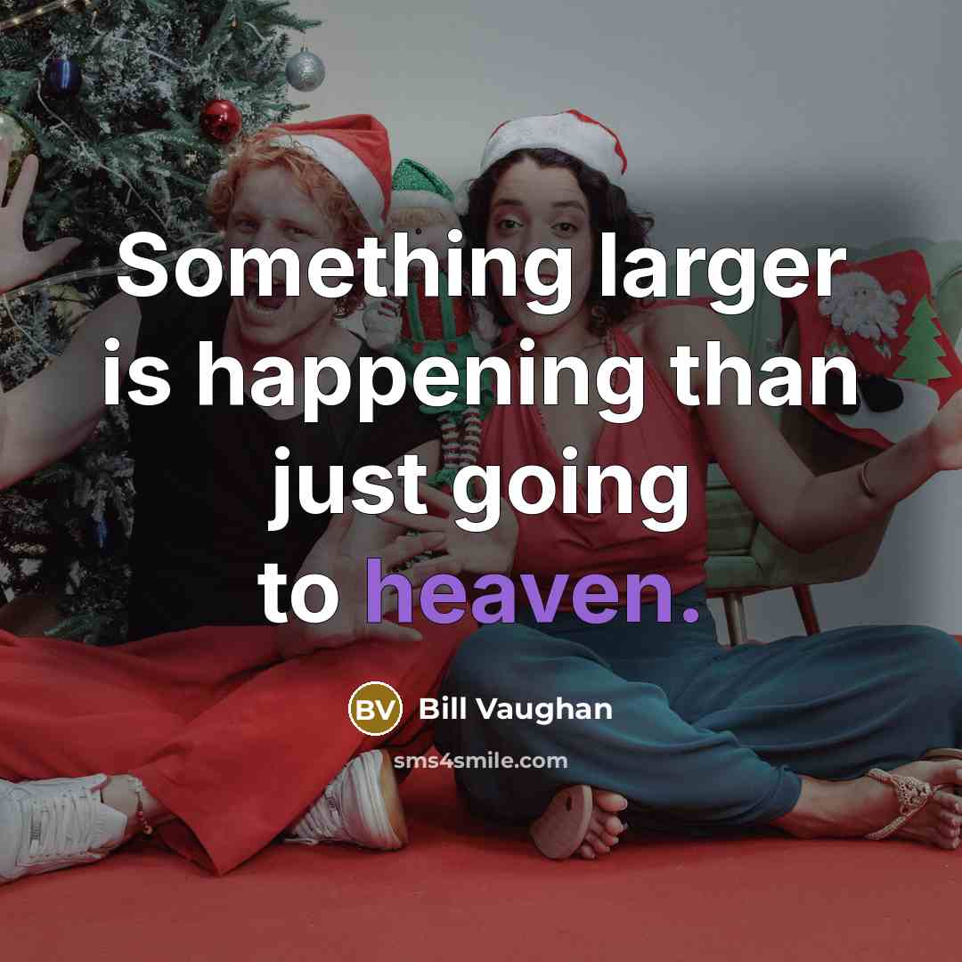 “Something larger is happening than just going to heaven.…” quote by Bill Vaughan
