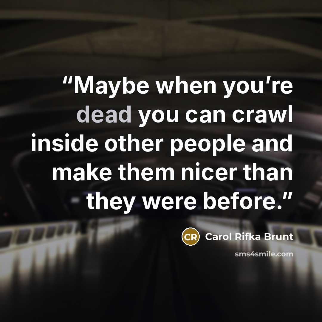 “Maybe when you’re dead you can crawl inside other people and make them nicer than they were before.” quote by Carol Rifka Brunt