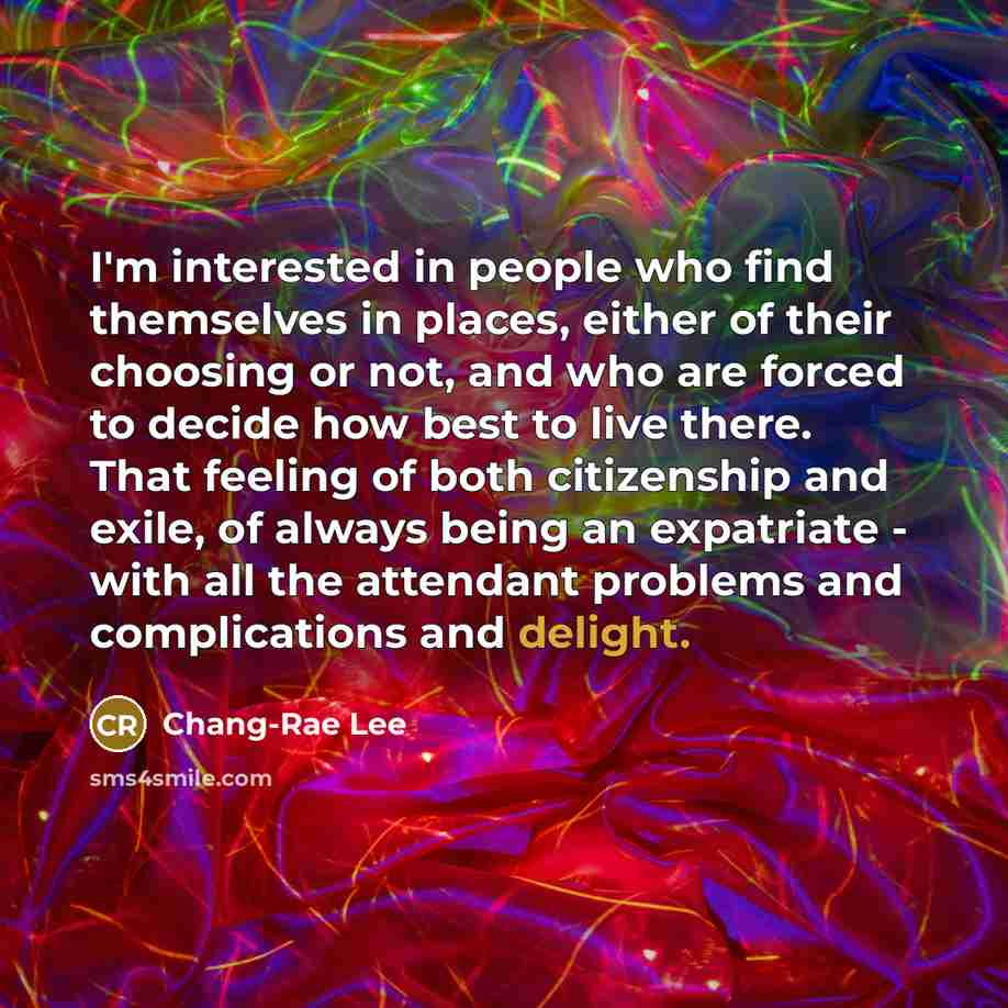 “I'm interested in people who find themselves in places, either…” quote by Chang-Rae Lee