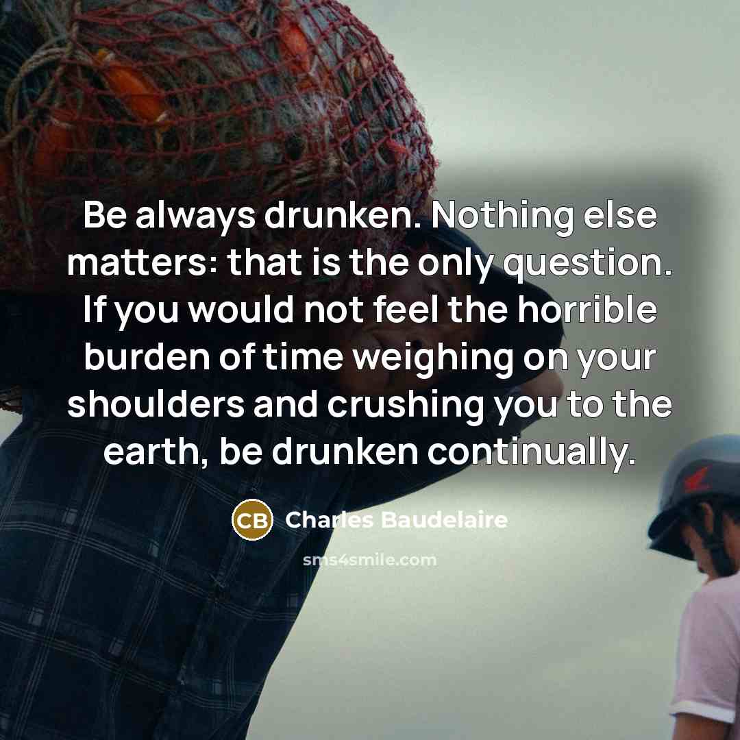 “Be always drunken. Nothing else matters: that is the only…” quote by Charles Baudelaire