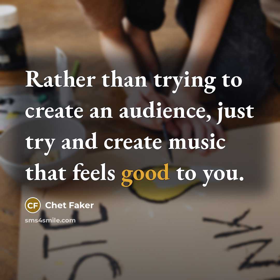 “Rather than trying to create an audience, just try and…” quote by Chet Faker