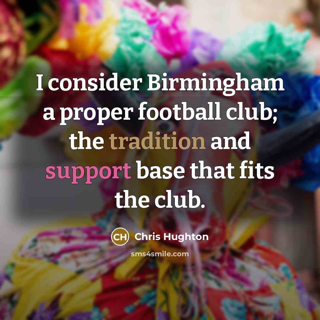 “I consider Birmingham a proper football club; the tradition and…” quote by Chris Hughton