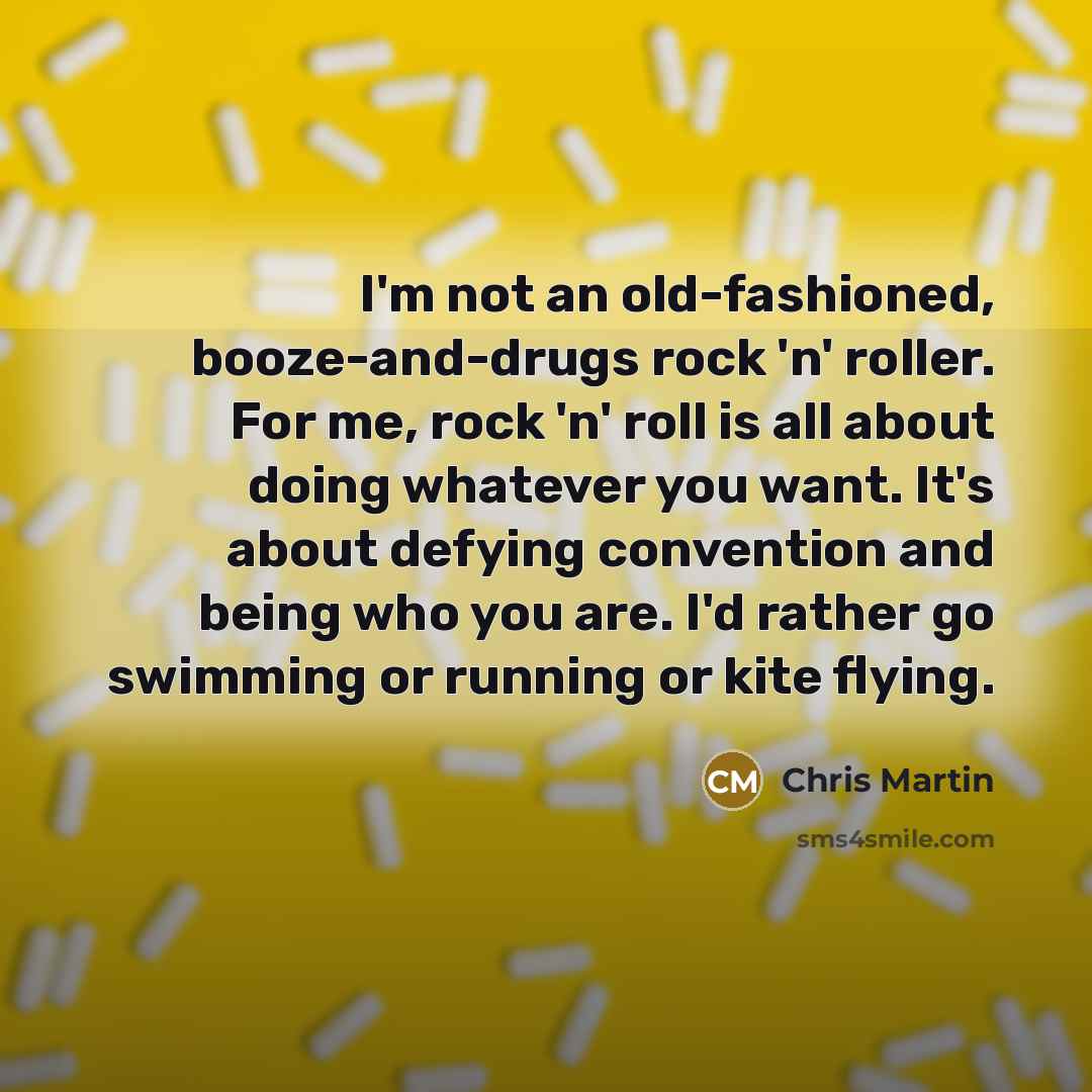 “I'm not an old-fashioned, booze-and-drugs rock 'n' roller. For me,…” quote by Chris Martin