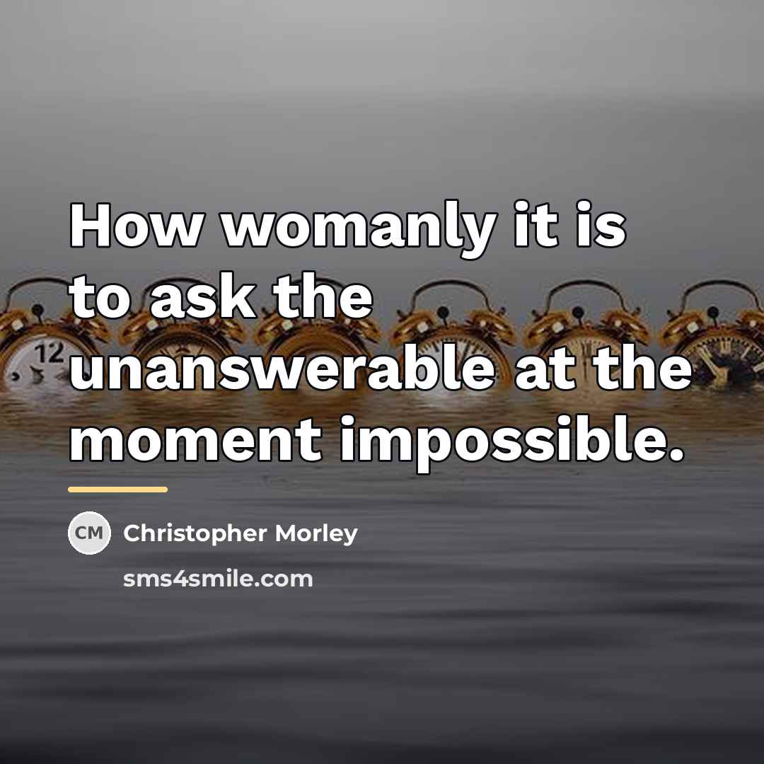 “How womanly it is to ask the unanswerable at the…” quote by Christopher Morley