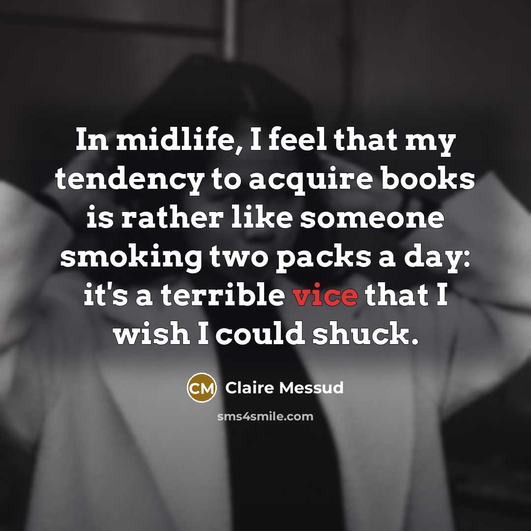 “In midlife, I feel that my tendency to acquire books…” quote by Claire Messud