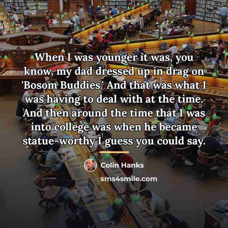 “When I was younger it was, you know, my dad…” quote by Colin Hanks