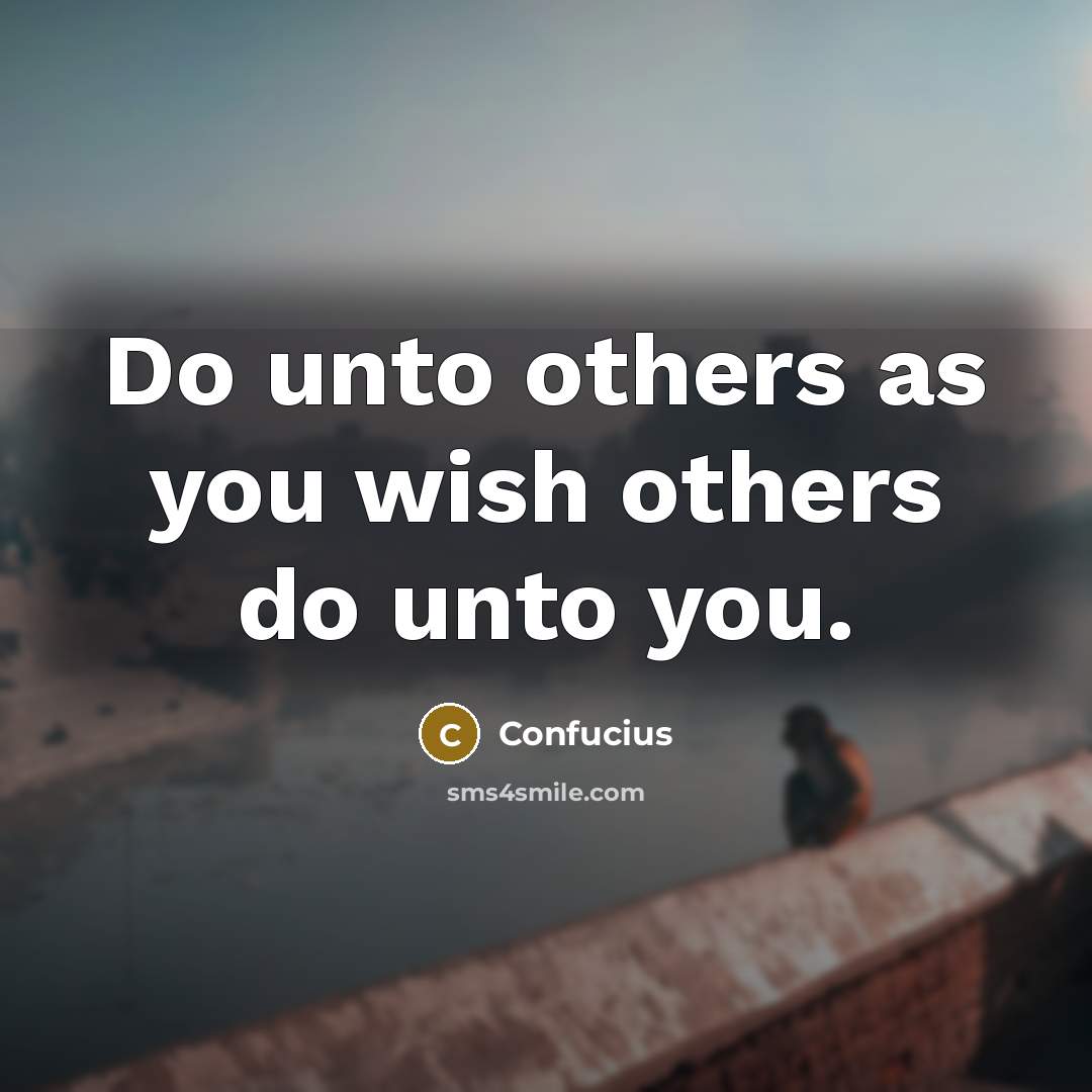 “Do unto others as you wish others do unto you.…” quote by Confucius