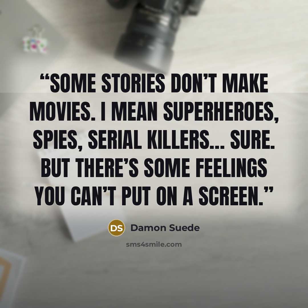 “Some stories don’t make movies. I mean superheroes, spies, serial killers… sure. But there’s some feelings you can’t put on a screen.” quote by Damon Suede