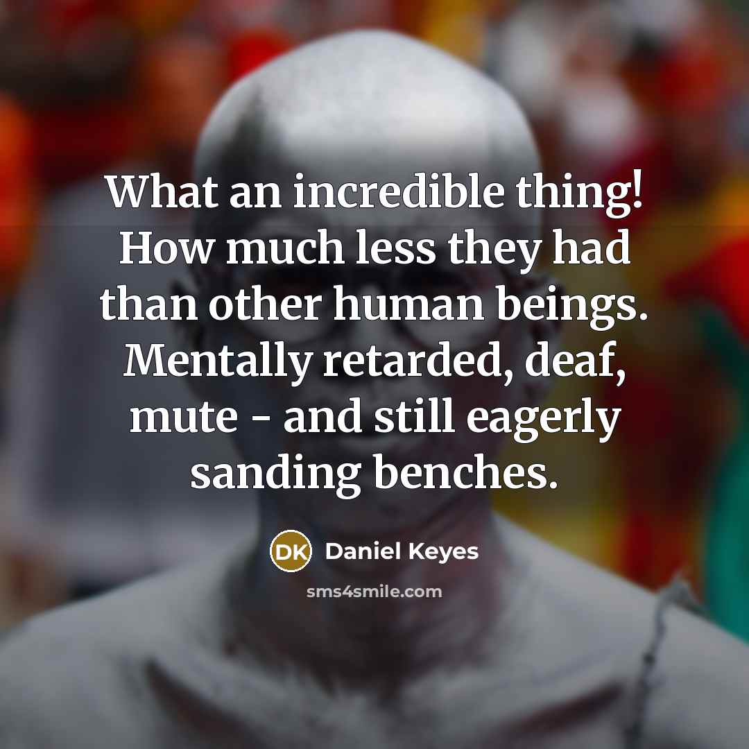 “What an incredible thing! How much less they had than…” quote by Daniel Keyes