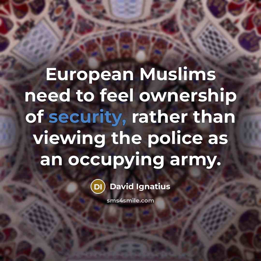 “European Muslims need to feel ownership of security, rather than…” quote by David Ignatius