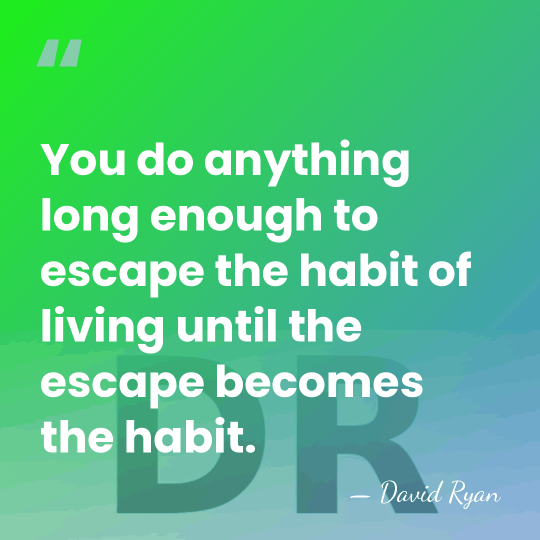 You do anything long enough to escape the habit of living until&hellip; - David Ryan