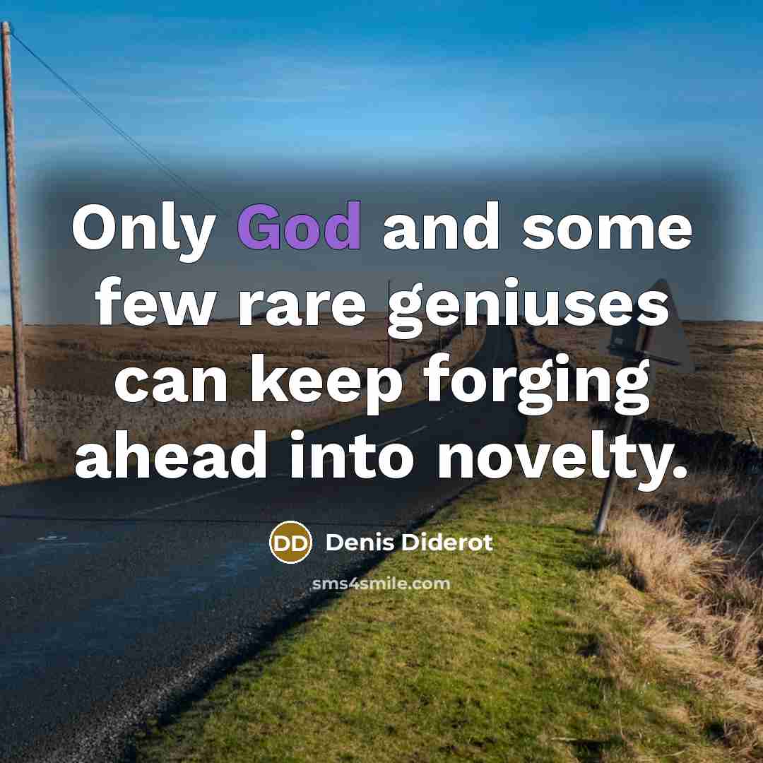 “Only God and some few rare geniuses can keep forging…” quote by Denis Diderot