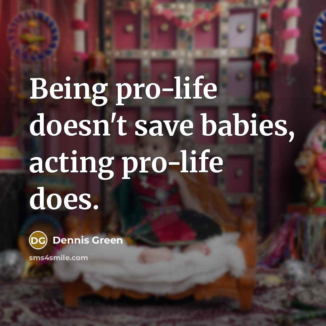 “Being pro-life doesn't save babies, acting pro-life does.…” quote by Dennis Green