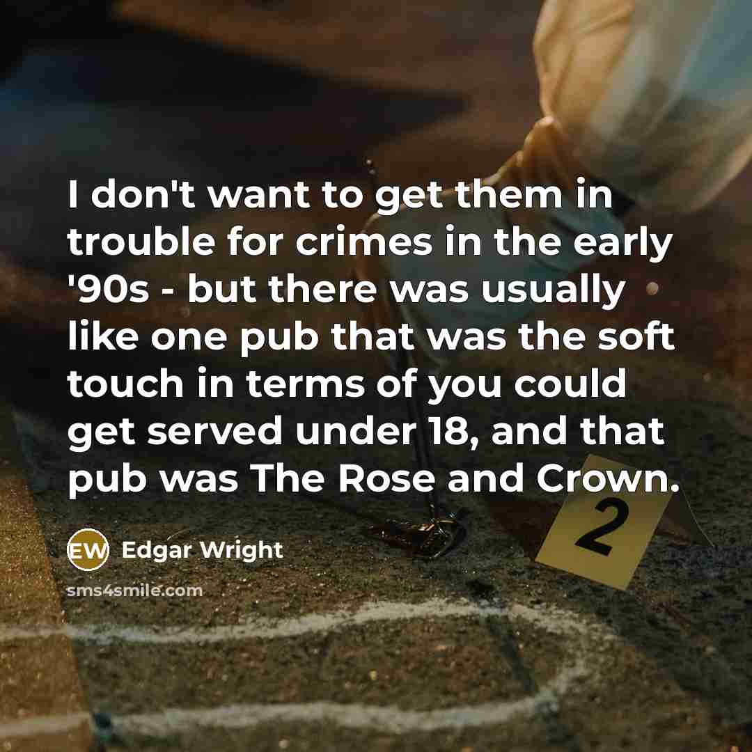 “I don't want to get them in trouble for crimes…” quote by Edgar Wright